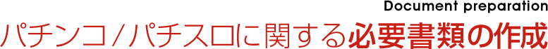 パチンコ / スロットに関する必要書類の作成