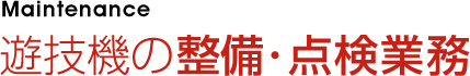 遊技機の整備･点検業務